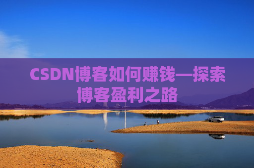 CSDN博客如何赚钱—探索博客盈利之路