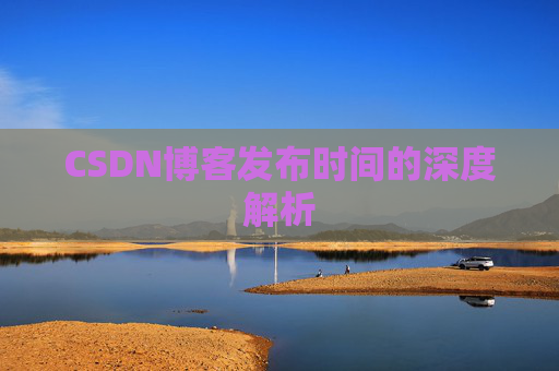 CSDN博客发布时间的深度解析