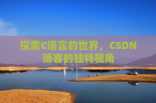 探索C语言的世界,CSDN博客的独特视角 探索C语言的世界,CSDN博客的独特视角